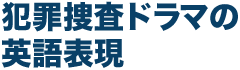 犯罪捜査ドラマの英語表現
